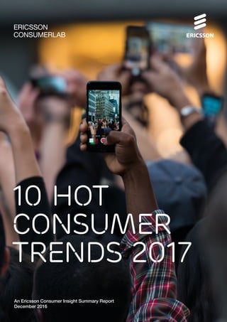 10 Hot
Consumer
Trends 2017
An Ericsson Consumer Insight Summary Report
December 2016
ERICSSON
CONSUMERLAB
 