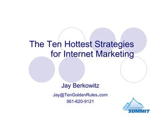 The Ten Hottest Strategies for Internet Marketing Jay Berkowitz [email_address] . com 561-620-9121 