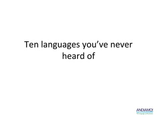 Ten languages you’ve never
         heard of
 