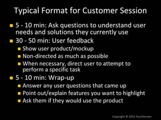 Copyright © 2011 YourVersion
Typical Format for Customer Session
5 ‐ 10 min: Ask questions to understand user 
needs and s...