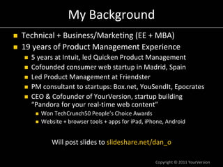 Copyright © 2011 YourVersion
My Background
Technical + Business/Marketing (EE + MBA)
19 years of Product Management Experi...
