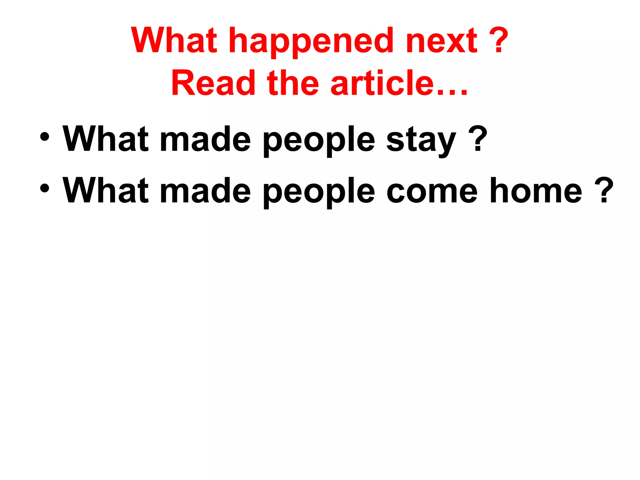 What happened next ? Read the article… What made people stay ? What made people come home ? 