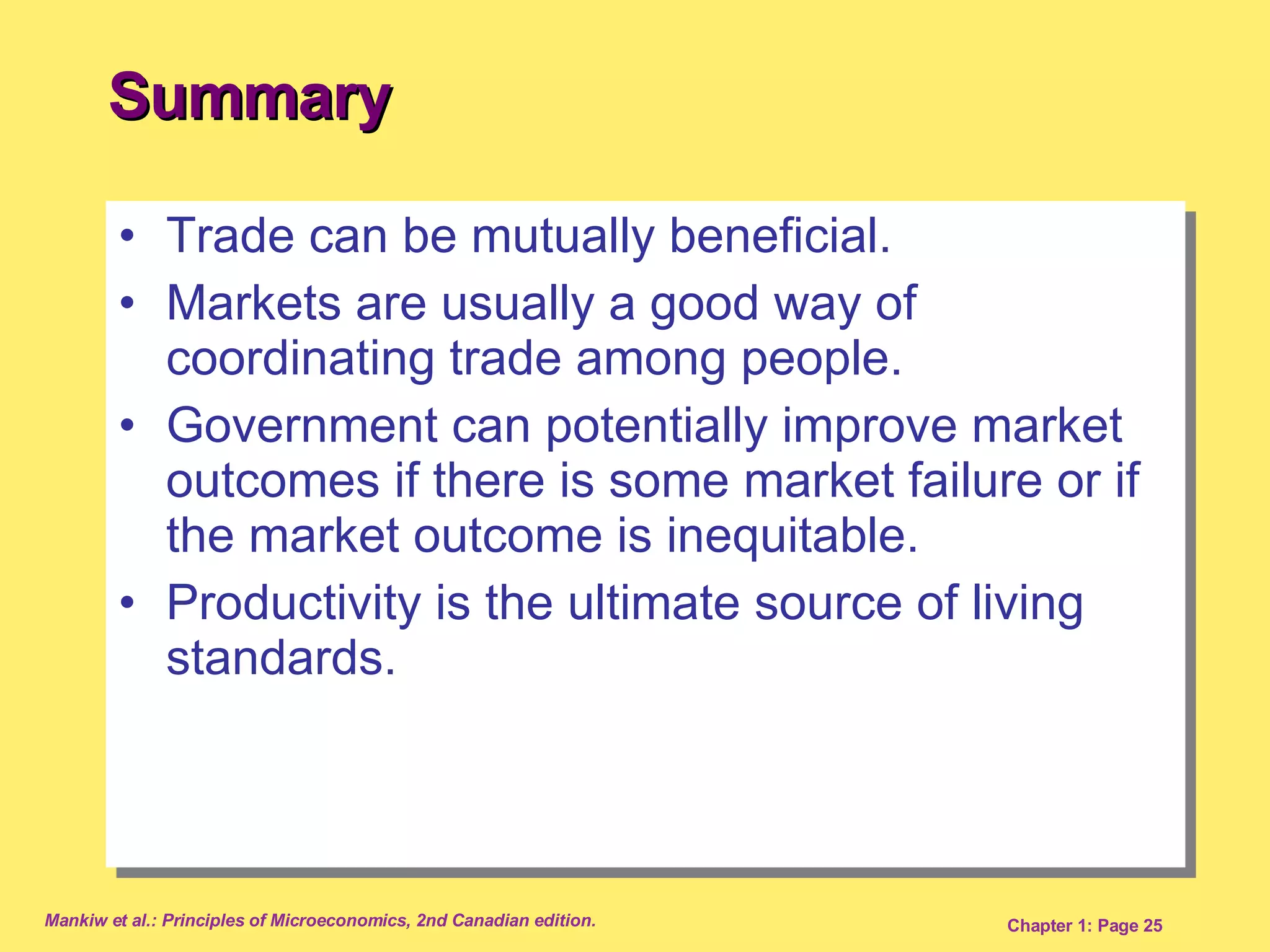 Summary Trade can be mutually beneficial. Markets are usually a good way of coordinating trade among people. Government can potentially improve market outcomes if there is some market failure or if the market outcome is inequitable. Productivity is the ultimate source of living standards. 