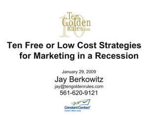 Ten Free or Low Cost Strategies  for Marketing in a Recession January 29, 2009 Jay Berkowitz [email_address] 561-620-9121 
