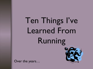 Ten Things I’ve Learned From Running Over the years… 