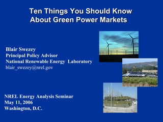 Blair Swezey Principal Policy Advisor National Renewable Energy  Laboratory [email_address] Ten Things You Should Know About Green Power Markets   NREL Energy Analysis Seminar  May 11, 2006 Washington, D.C. 