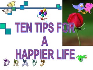 TEN TIPS FOR  A HAPPIER LIFE 