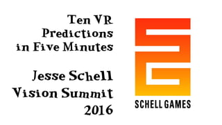 Ten VR
Predictions
in Five Minutes
Jesse Schell
Vision Summit
2016
 