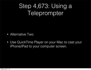 Step 4,673: Using a
Teleprompter
• Alternative Two:
• Use QuickTime Player on your Mac to cast your
iPhone/iPad to your computer screen.
Friday, June 17, 16
 