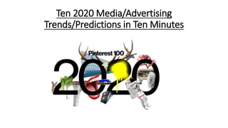 Ten 2020 Media/Advertising
Trends/Predictions in Ten Minutes
 