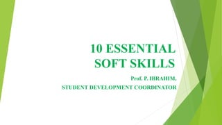10 ESSENTIAL
SOFT SKILLS
Prof. P. IBRAHIM,
STUDENT DEVELOPMENT COORDINATOR
 