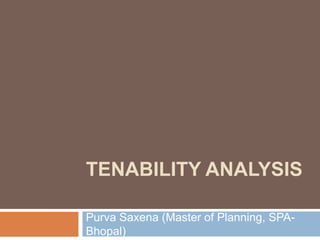 TENABILITY ANALYSIS
Purva Saxena (Master of Planning, SPA-
Bhopal)
 