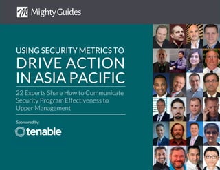 Sponsored by:
22 Experts Share How to Communicate
Security Program Effectiveness to
Upper Management
USING SECURITY METRICS TO
IN ASIA PACIFIC
DRIVE ACTION
 