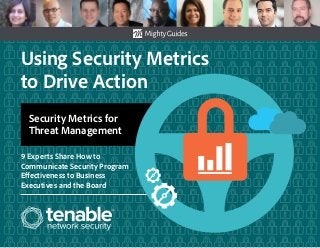 Using Security Metrics
to Drive Action
9 Experts Share How to
Communicate Security Program
Effectiveness to Business
Executives and the Board
Security Metrics for
Threat Management
 