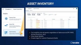 ASSET INVENTORY
● Full visibility into all assets regardless of data source (VM, WAS,
Active Directory, etc).
● View Asset details
● Create tags for custom Exposure Cards
 