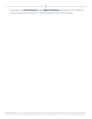 l If you clear the User Permissions and/or Object Permissions check boxes in the Group2 row,
the user cannot perform actions on resources owned by other users in Group2.
Copyright © 2022 Tenable, Inc. All rights reserved. Tenable, Tenable.io, Tenable Network Security, Nessus, SecurityCenter, SecurityCenter Continuous View and Log Correlation Engine are registered trade-
marks of Tenable,Inc. Tenable.sc, Tenable.ot, Lumin, Indegy, Assure, and The Cyber Exposure Company are trademarks of Tenable, Inc. All other products or services are trademarks of their respective
 