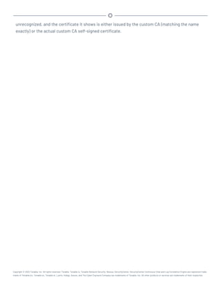 unrecognized, and the certificate it shows is either issued by the custom CA (matching the name
exactly) or the actual custom CA self-signed certificate.
Copyright © 2022 Tenable, Inc. All rights reserved. Tenable, Tenable.io, Tenable Network Security, Nessus, SecurityCenter, SecurityCenter Continuous View and Log Correlation Engine are registered trade-
marks of Tenable,Inc. Tenable.sc, Tenable.ot, Lumin, Indegy, Assure, and The Cyber Exposure Company are trademarks of Tenable, Inc. All other products or services are trademarks of their respective
 