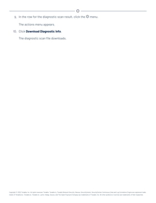 9. In the row for the diagnostic scan result, click the menu.
The actions menu appears.
10. Click Download Diagnostic Info.
The diagnostic scan file downloads.
Copyright © 2022 Tenable, Inc. All rights reserved. Tenable, Tenable.io, Tenable Network Security, Nessus, SecurityCenter, SecurityCenter Continuous View and Log Correlation Engine are registered trade-
marks of Tenable,Inc. Tenable.sc, Tenable.ot, Lumin, Indegy, Assure, and The Cyber Exposure Company are trademarks of Tenable, Inc. All other products or services are trademarks of their respective
 