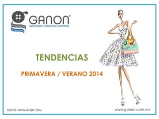 FUENTE: WWW.WGSN.COM www.ganon.com.mx
TENDENCIAS
PRIMAVERA / VERANO 2014
 
