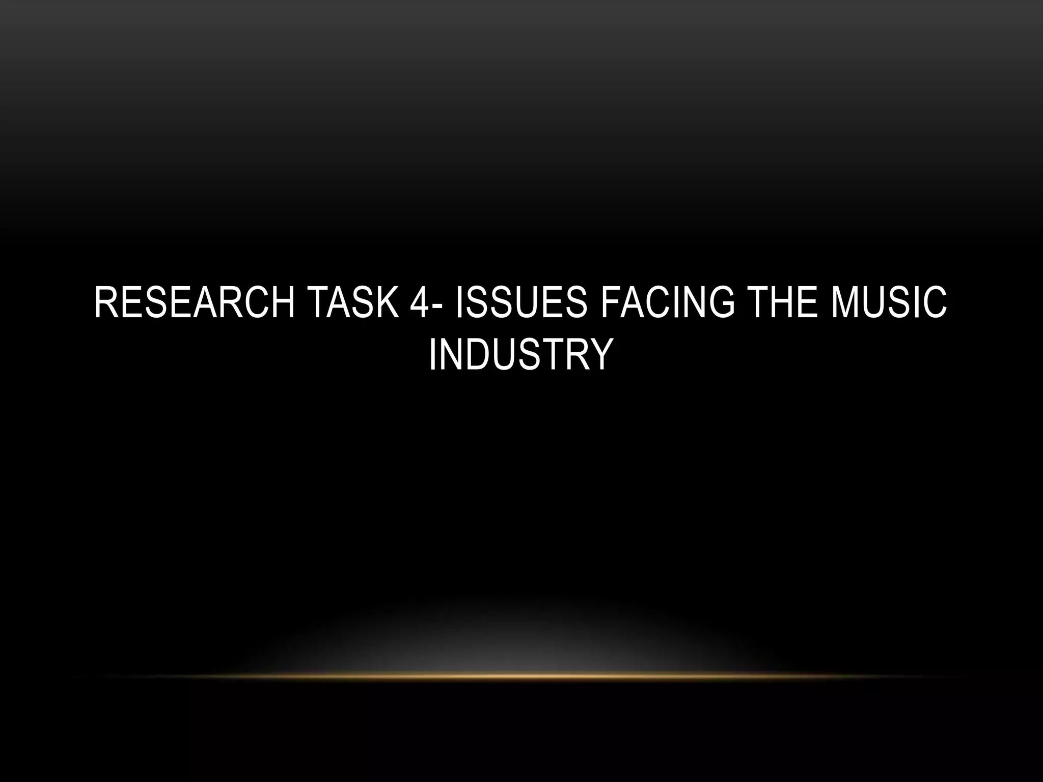 RESEARCH TASK 4- ISSUES FACING THE MUSIC
INDUSTRY
 
