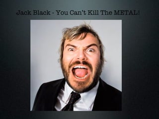 Jack Black - You Can’t Kill The METAL!
 