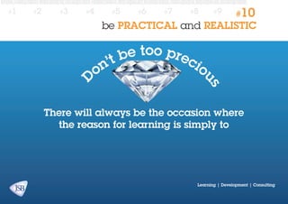 #2

#3

#4

#5

#6

#7

#8

#9

#10

be PRACTICAL and REALISTIC

e too prec
’t b
io
n
o

us

D

#1

There will always be the occasion where
the reason for learning is simply to

Learning | Development | Consulting

 