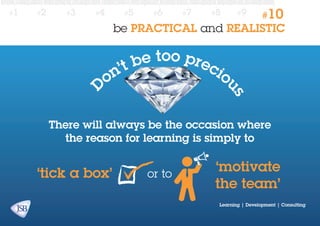 #2

#3

#4

#5

#6

#7

#8

#9

#10

be PRACTICAL and REALISTIC

e too prec
’t b
io
n
o

us

D

#1

There will always be the occasion where
the reason for learning is simply to

‘tick a box’

or to

‘motivate
the team’
Learning | Development | Consulting

 