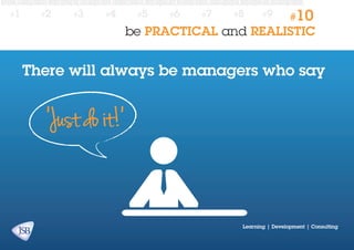 #1

#2

#3

#4

#5

#6

#7

#8

#9

#10

be PRACTICAL and REALISTIC

There will always be managers who say

Learning | Development | Consulting

 