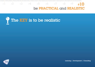 #1

#2

#3

#4

#5

#6

#7

#8

#9

#10

be PRACTICAL and REALISTIC

The KEY is to be realistic

Learning | Development | Consulting

 