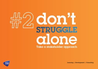 don’t
struggle
alone
Take a stakeholder approach

Learning | Development | Consulting

 