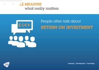 #1

#2

#3

MEASURE
what really matters
People often talk about

RETURN ON INVESTMENT

Learning | Development | Consulting

 