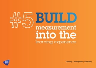 BUILD
measurement
into the
learning experience

Learning | Development | Consulting

 