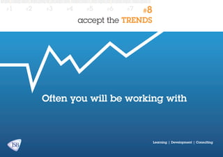 #1

#2

#3

#4

#5

#6

#7

#8

accept the TRENDS

Often you will be working with

Learning | Development | Consulting

 