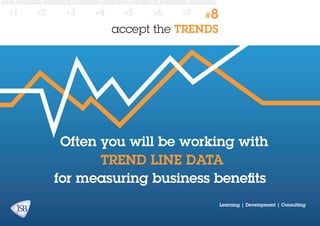 #1

#2

#3

#4

#5

#6

#7

#8

accept the TRENDS

Often you will be working with
trend line data
for measuring business benefits
Learning | Development | Consulting

 