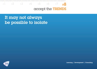 #1

#2

#3

#4

#5

#6

#7

#8

accept the TRENDS

It may not always
be possible to isolate

Learning | Development | Consulting

 