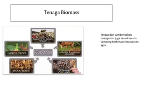 TenagaBiomass
Tenaga dari sumber bahan
buangan ini juga sesuai kerana
kampong berkenaan berasaskan
agro.
 
