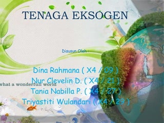 TENAGA EKSOGEN
Disusun Oleh :
Dina Rahmana ( X4 / 09 )
Nur Clevelin D. ( X4 / 21 )
Tania Nabilla P. ( X4 / 27 )
Triyastiti Wulandari ( X4 / 29 )
 