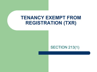 TENANCY EXEMPT FROM
  REGISTRATION (TXR)




         SECTION 213(1)
 