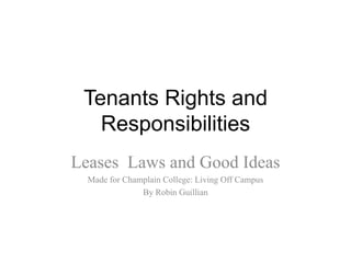 Tenants Rights and
   Responsibilities
Leases Laws and Good Ideas
  Made for Champlain College: Living Off Campus
               By Robin Guillian
 