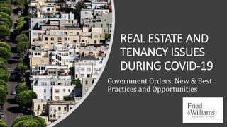 REAL ESTATE AND
TENANCY ISSUES
DURING COVID-19
Government Orders, New & Best
Practices and Opportunities
 