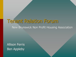 Tenant Relation Forum
New Brunswick Non Profit Housing Association
Allison Ferris
Ben Appleby
 