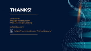 CREDITS: This presentation template was
created by Slidesgo, including icons by Flaticon,
and infographics & images by Freepik.
THANKS!
Questions?
matt@defectdojo.com
matt.tesauro@owasp.org
defectdojo.com
https://www.linkedin.com/in/matttesauro/
 