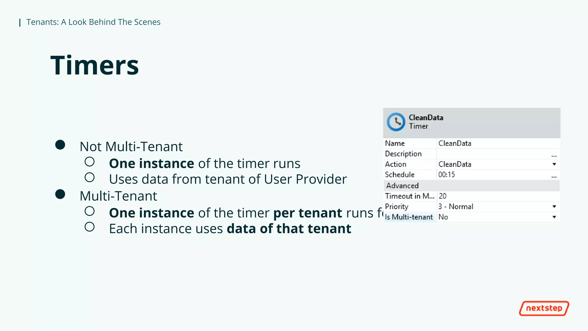 | Tenants: A Look Behind The Scenes
Timers
● Not Multi-Tenant
○ One instance of the timer runs
○ Uses data from tenant of User Provider
● Multi-Tenant
○ One instance of the timer per tenant runs for that tenant
○ Each instance uses data of that tenant
 