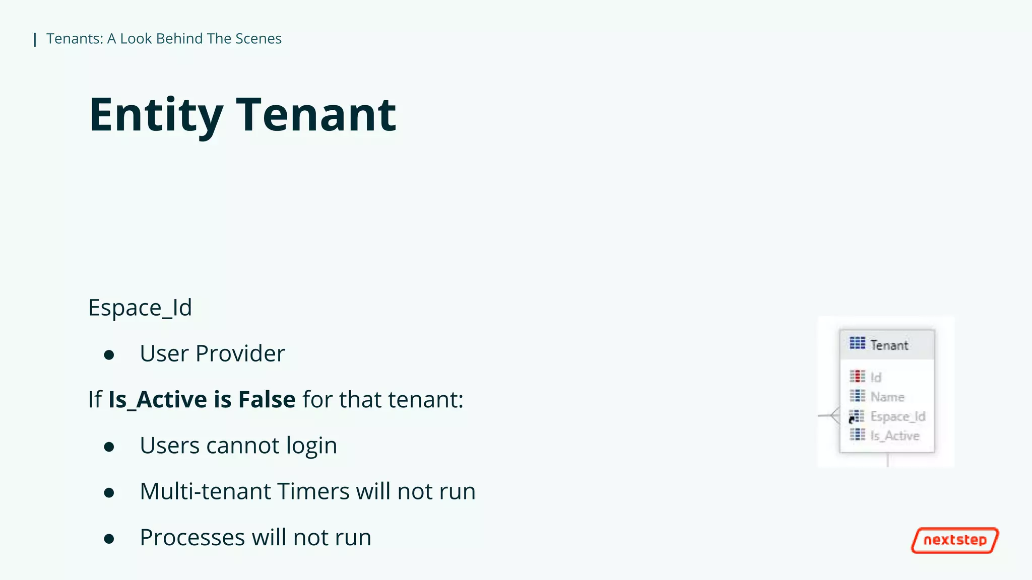 | Tenants: A Look Behind The Scenes
Entity Tenant
Espace_Id
● User Provider
If Is_Active is False for that tenant:
● Users cannot login
● Multi-tenant Timers will not run
● Processes will not run
 