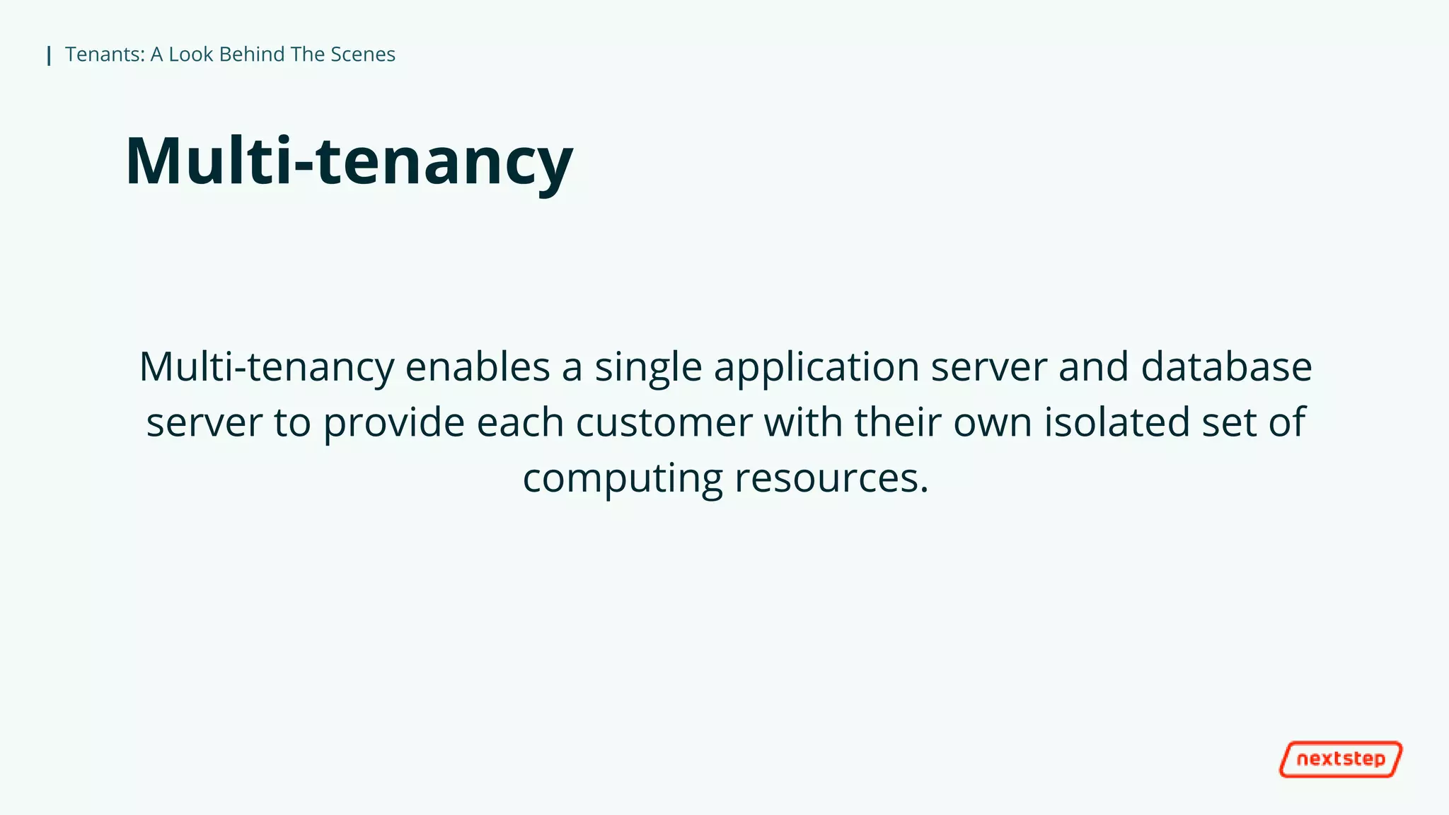 | Tenants: A Look Behind The Scenes
Multi-tenancy
Multi-tenancy enables a single application server and database
server to provide each customer with their own isolated set of
computing resources.
 