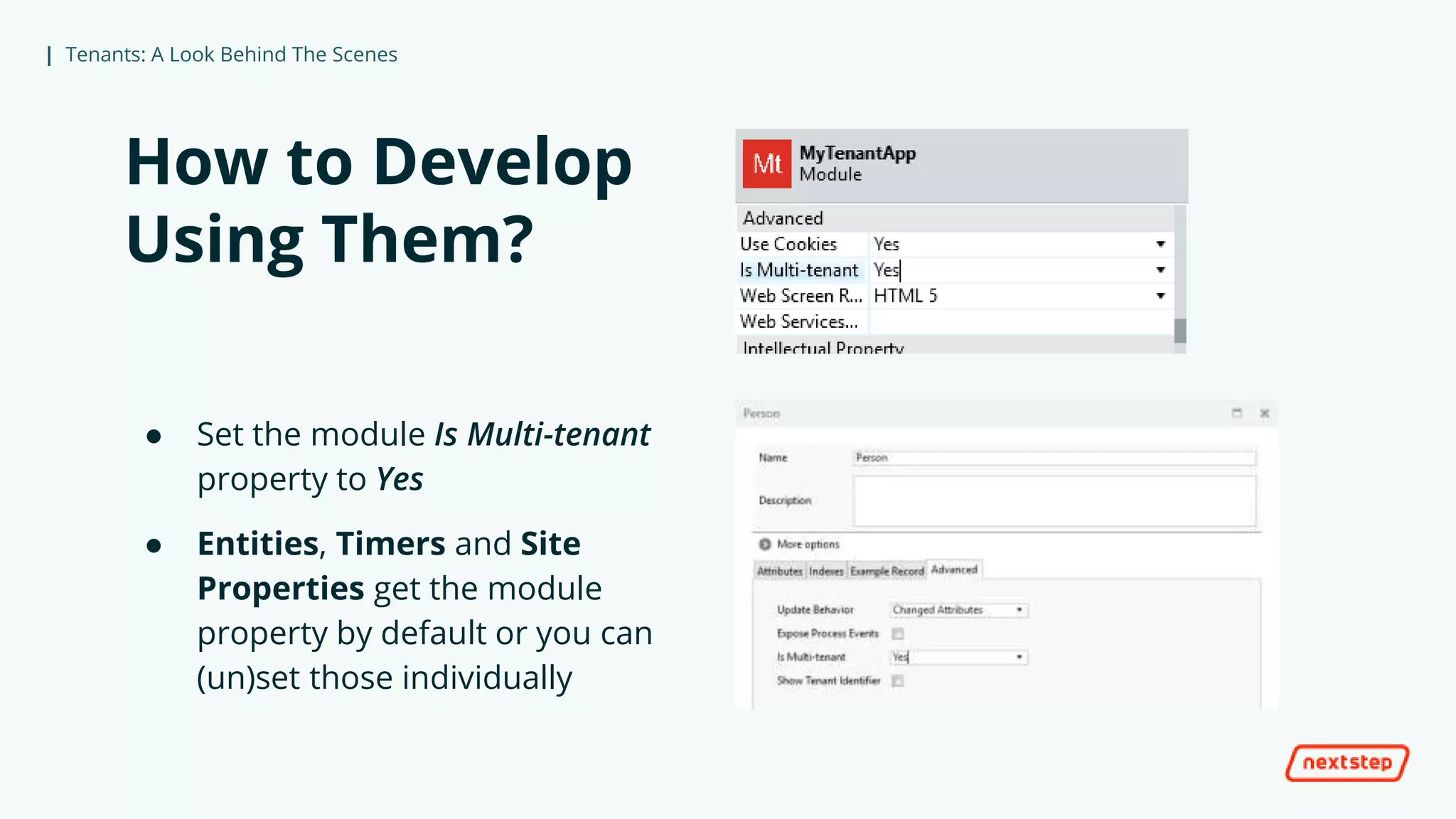 | Tenants: A Look Behind The Scenes
How to Develop
Using Them?
● Set the module Is Multi-tenant
property to Yes
● Entities, Timers and Site
Properties get the module
property by default or you can
(un)set those individually
 
