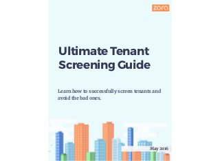 Learn how to successfully screen tenants and
avoid the bad ones.
May 2016
Ultimate Tenant
Screening Guide
 