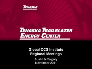Global CCS Institute
 Regional Meetings
   Austin & Calgary
   November 2011
 