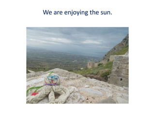 We are enjoying the sun.
 