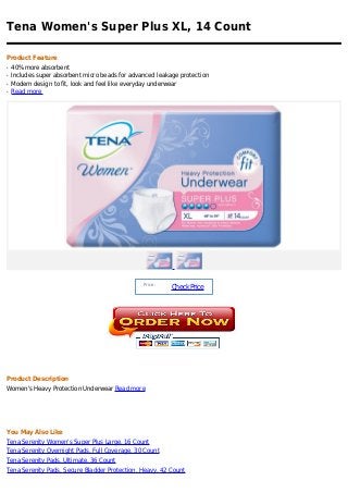 Tena Women's Super Plus XL, 14 Count

Product Feature
q   40% more absorbent
q   Includes super absorbent micro beads for advanced leakage protection
q   Modern design to fit, look and feel like everyday underwear
q   Read more




                                                 Price :
                                                           Check Price




Product Description
Women's Heavy Protection Underwear Read more




You May Also Like
Tena Serenity Women's Super Plus Large, 16 Count
Tena Serenity Overnight Pads, Full Coverage, 30 Count
Tena Serenity Pads, Ultimate, 36 Count
Tena Serenity Pads, Secure Bladder Protection, Heavy, 42 Count
 